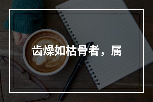 齿燥如枯骨者，属