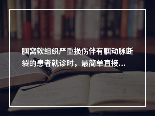 腘窝软组织严重损伤伴有腘动脉断裂的患者就诊时，最简单直接的检