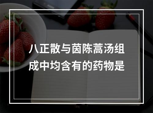 八正散与茵陈蒿汤组成中均含有的药物是