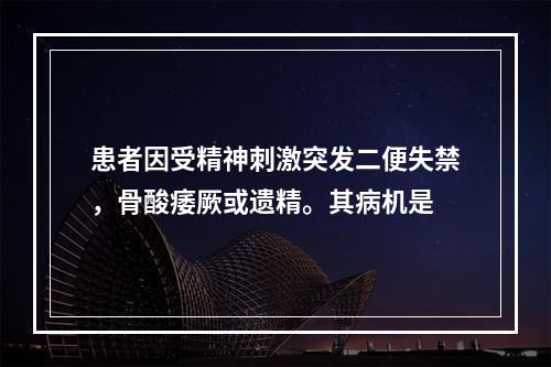 患者因受精神刺激突发二便失禁，骨酸痿厥或遗精。其病机是