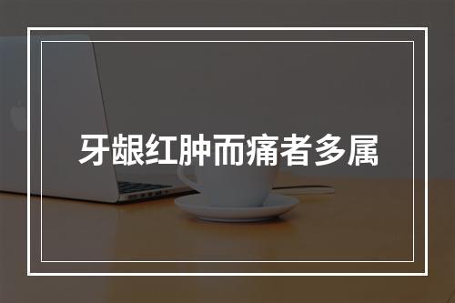 牙龈红肿而痛者多属