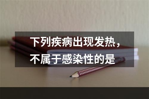 下列疾病出现发热，不属于感染性的是