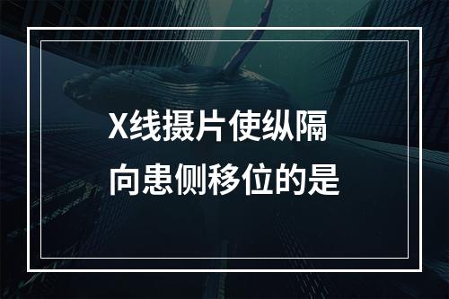 X线摄片使纵隔向患侧移位的是