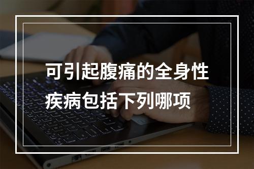 可引起腹痛的全身性疾病包括下列哪项