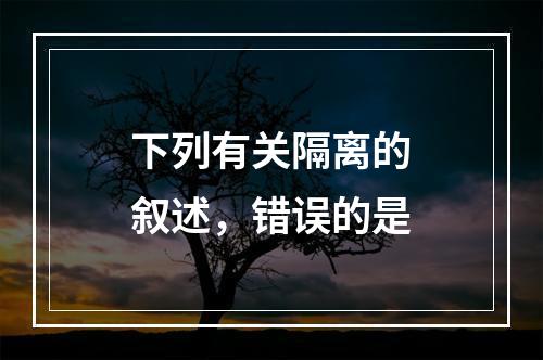 下列有关隔离的叙述，错误的是