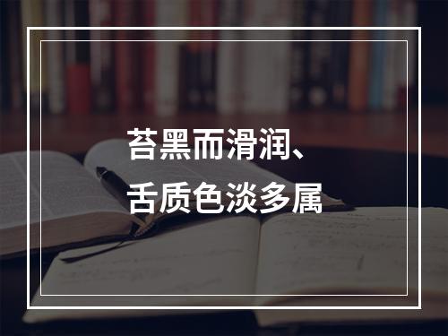 苔黑而滑润、舌质色淡多属