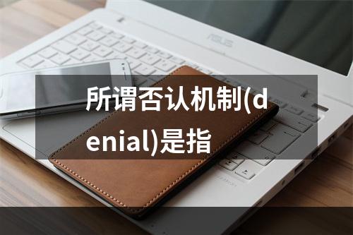 所谓否认机制(denial)是指