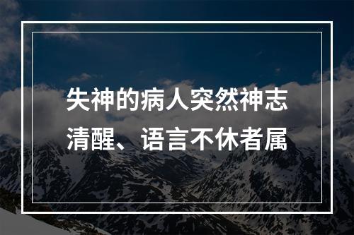 失神的病人突然神志清醒、语言不休者属