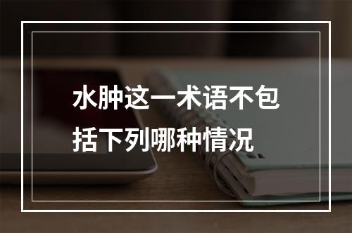 水肿这一术语不包括下列哪种情况