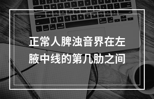 正常人脾浊音界在左腋中线的第几肋之间