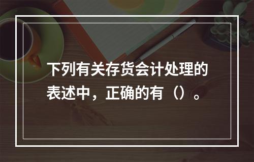 下列有关存货会计处理的表述中，正确的有（）。