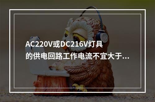 AC220V或DC216V灯具的供电回路工作电流不宜大于(