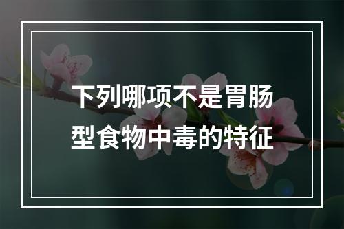 下列哪项不是胃肠型食物中毒的特征