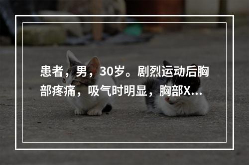 患者，男，30岁。剧烈运动后胸部疼痛，吸气时明显，胸部X线摄