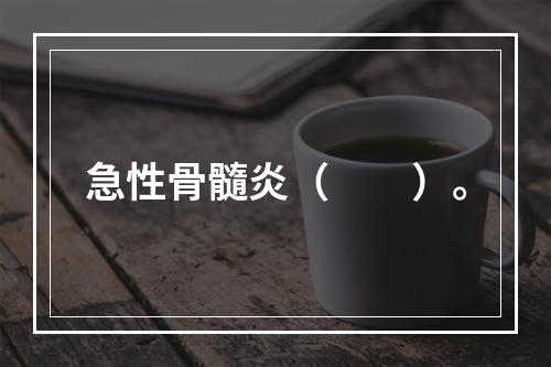 急性骨髓炎（　　）。