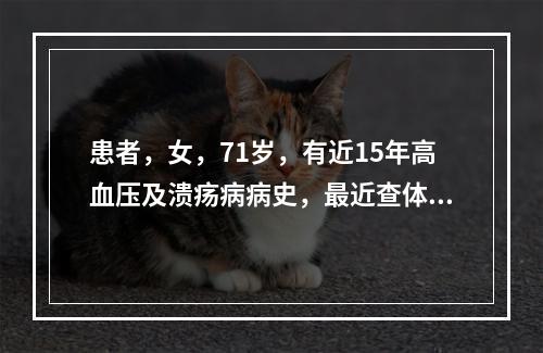 患者，女，71岁，有近15年高血压及溃疡病病史，最近查体发