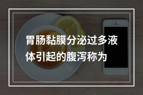 胃肠黏膜分泌过多液体引起的腹泻称为