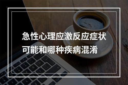 急性心理应激反应症状可能和哪种疾病混淆