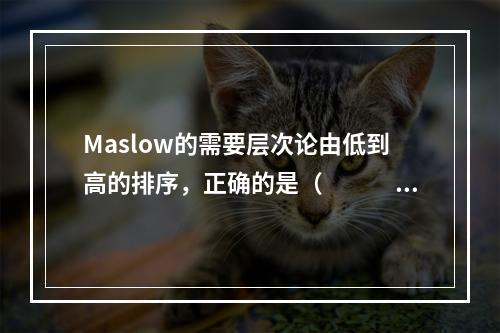 Maslow的需要层次论由低到高的排序，正确的是（　　　）