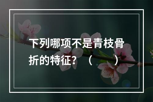 下列哪项不是青枝骨折的特征？（　　）