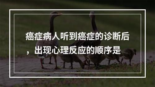 癌症病人听到癌症的诊断后，出现心理反应的顺序是