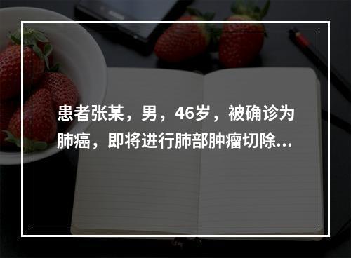 患者张某，男，46岁，被确诊为肺癌，即将进行肺部肿瘤切除术。