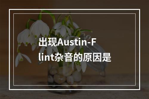 出现Austin-Flint杂音的原因是