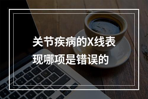 关节疾病的X线表现哪项是错误的