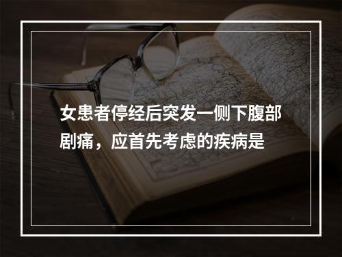 女患者停经后突发一侧下腹部剧痛，应首先考虑的疾病是