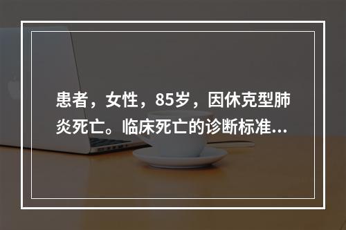 患者，女性，85岁，因休克型肺炎死亡。临床死亡的诊断标准是（