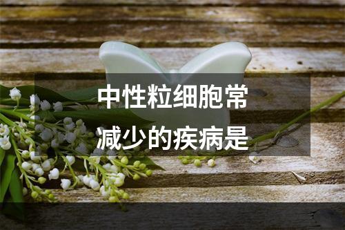 中性粒细胞常减少的疾病是