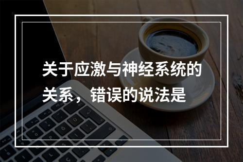 关于应激与神经系统的关系，错误的说法是