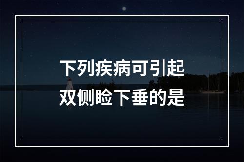 下列疾病可引起双侧睑下垂的是