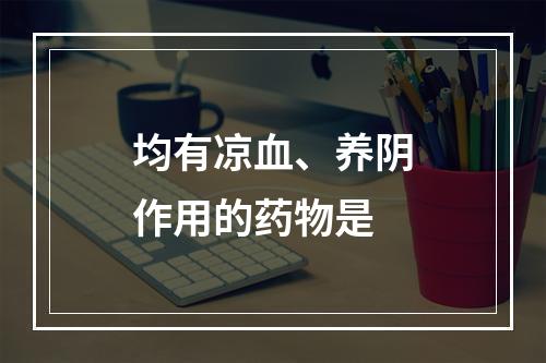 均有凉血、养阴作用的药物是