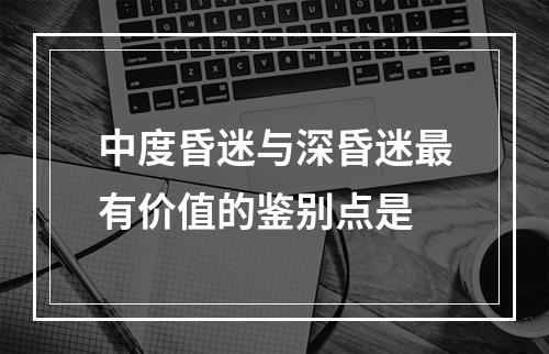 中度昏迷与深昏迷最有价值的鉴别点是