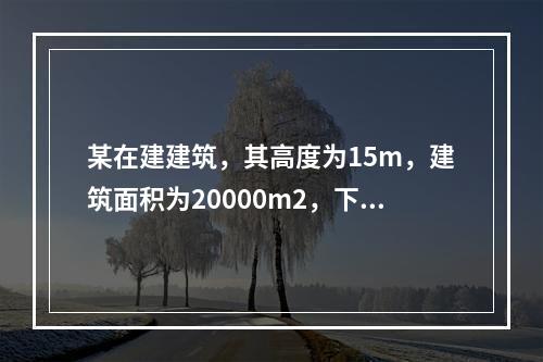 某在建建筑，其高度为15m，建筑面积为20000m2，下列关