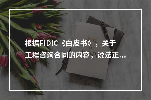 根据FIDIC《白皮书》，关于工程咨询合同的内容，说法正确的