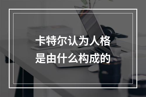 卡特尔认为人格是由什么构成的