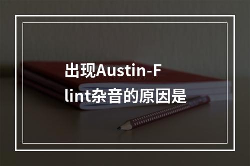 出现Austin-Flint杂音的原因是