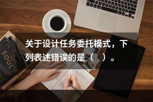 关于设计任务委托模式，下列表述错误的是（　）。