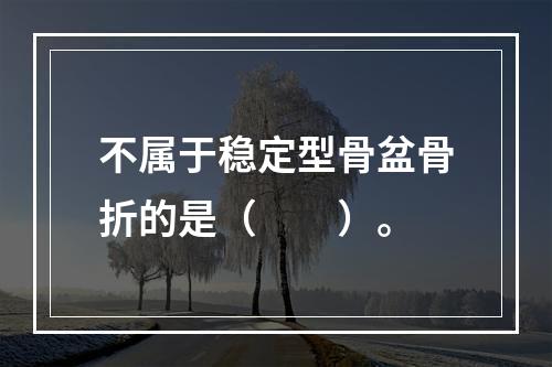 不属于稳定型骨盆骨折的是（　　）。