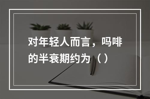 对年轻人而言，吗啡的半衰期约为（ ）