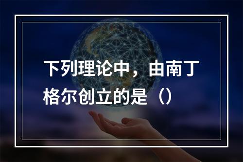 下列理论中，由南丁格尔创立的是（）