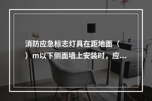 消防应急标志灯具在距地面（  ）m以下侧面墙上安装时，应采用