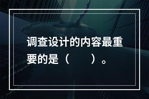 调查设计的内容最重要的是（　　）。