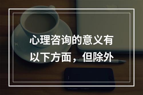 心理咨询的意义有以下方面，但除外