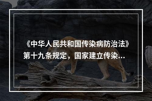 《中华人民共和国传染病防治法》第十九条规定，国家建立传染病预