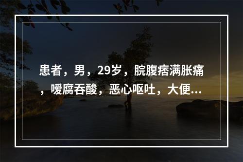 患者，男，29岁，脘腹痞满胀痛，嗳腐吞酸，恶心呕吐，大便泄泻