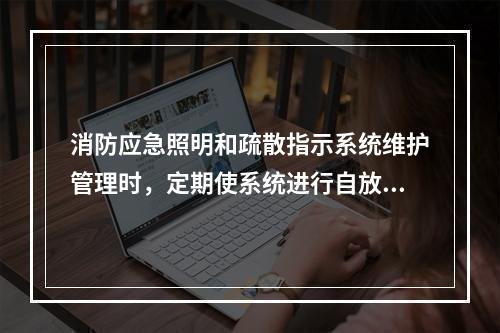 消防应急照明和疏散指示系统维护管理时，定期使系统进行自放电，