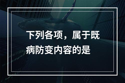 下列各项，属于既病防变内容的是